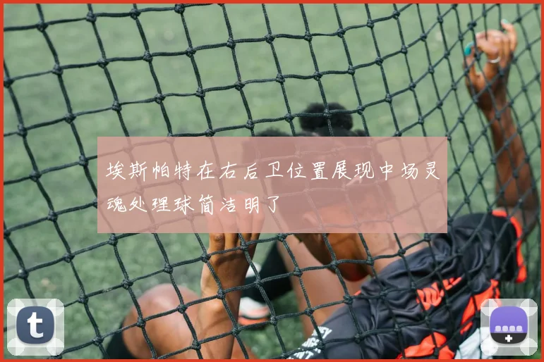 埃斯帕特在右后卫位置展现中场灵魂处理球简洁明了