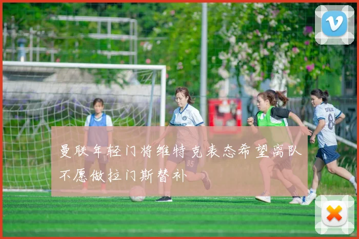 曼联年轻门将维特克表态希望离队不愿做拉门斯替补