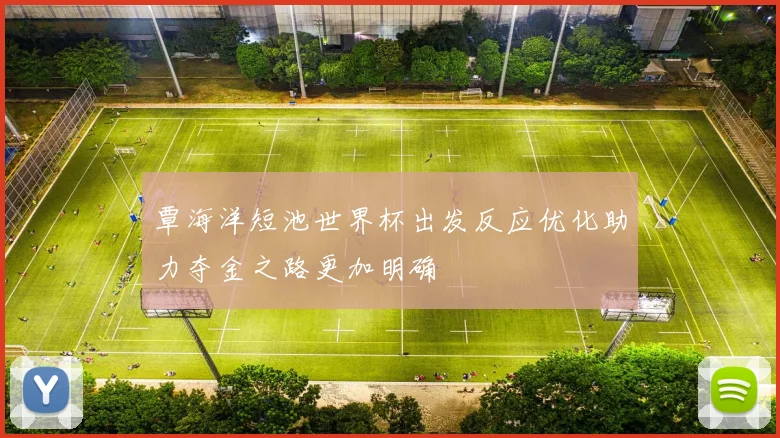 覃海洋短池世界杯出发反应优化助力夺金之路更加明确